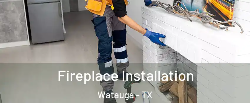  Fireplace Installation Watauga - TX