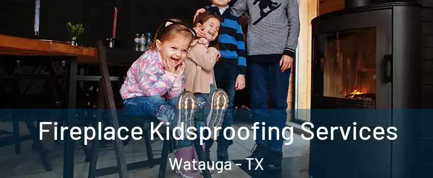  Fireplace Kidsproofing Services Watauga - TX