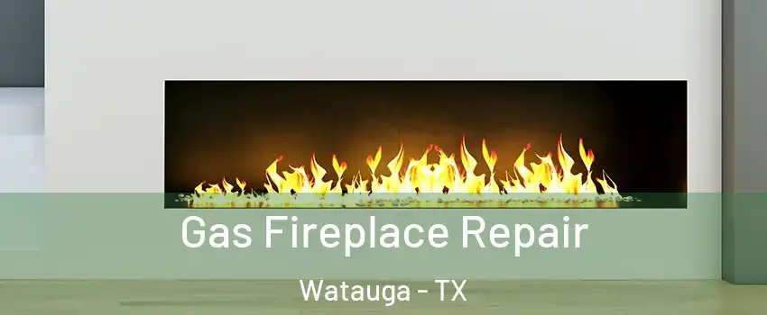  Gas Fireplace Repair Watauga - TX