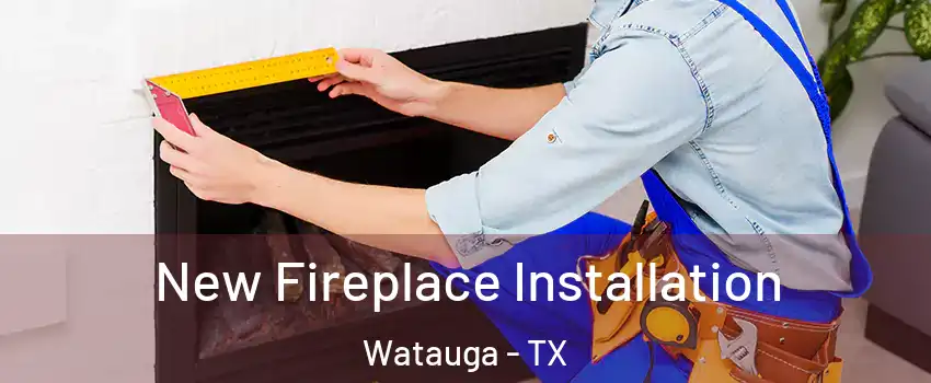  New Fireplace Installation Watauga - TX
