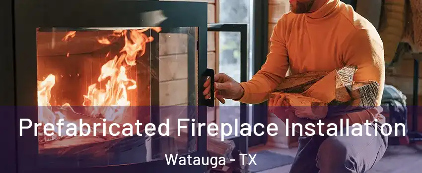  Prefabricated Fireplace Installation Watauga - TX