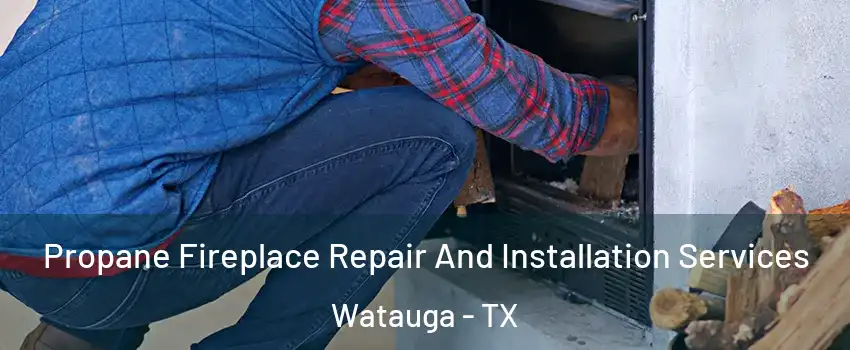  Propane Fireplace Repair And Installation Services Watauga - TX