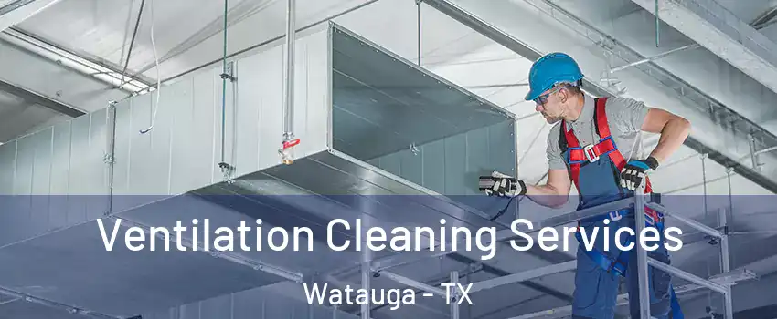  Ventilation Cleaning Services Watauga - TX
