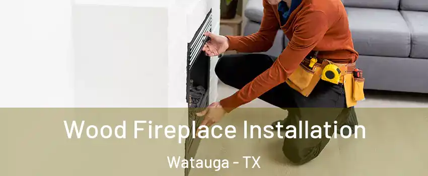  Wood Fireplace Installation Watauga - TX