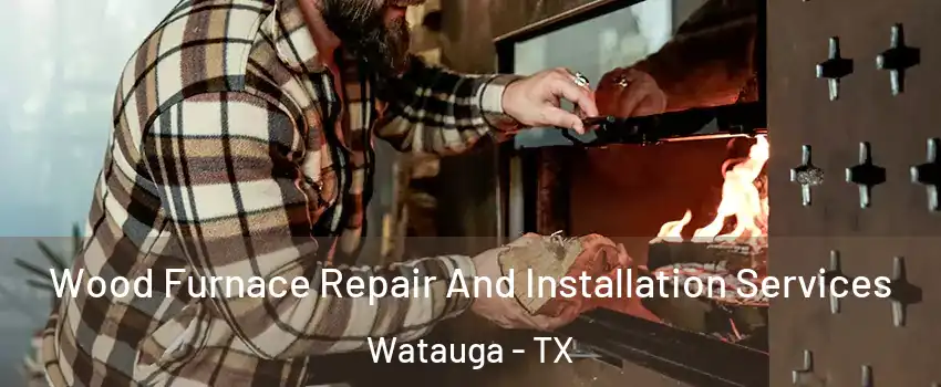  Wood Furnace Repair And Installation Services Watauga - TX